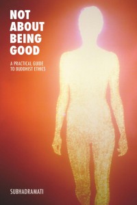 Not About Being Good: A Practical Guide to Buddhist Ethics by Subhadramati