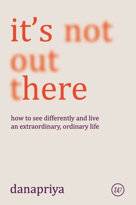 It's Not Out There: How to see differently and live an extraordinary, ordinary life